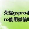 荣耀gspro手表可以看微信消息吗(荣耀GSPro能用微信吗) 荣耀gspro手表可以看微信消息吗(荣耀GSPro能用微信吗)