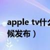 apple tv什么时候来国内（Apple TV什么时候发布）