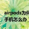 airpods为何连接不上手机（AirPods连不上手机怎么办）