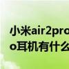小米air2pro耳机进水怎么解决(小米Air2Pro耳机有什么功能) 小米air2pro耳机进水怎么解决(小米Air2Pro耳机有什么功能)