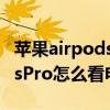 苹果airpodspro如何看电量（AppleAirpodsPro怎么看电量）