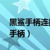 黑鲨手柄连接后按键失灵（黑鲨4S怎么连接手柄）