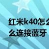 红米k40怎么连接汽车蓝牙（红米k40pro怎么连接蓝牙）