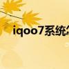 iqoo7系统怎么样（iQOO7系统怎么样）