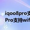 iqoo8pro支持wifi6吗在哪里查看（iQOO8Pro支持wifi6吗）