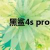 黑鲨4s pro游戏手机评测（黑鲨4s评测）