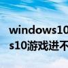 windows10没有游戏选项怎么办（Windows10游戏进不去怎么办）