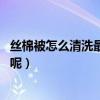 丝棉被怎么清洗最方便（丝绵被有什么好处吗 应该怎么清洗呢）
