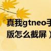 真我gtneo手机截屏怎么弄（真我gtneo闪速版怎么截屏）