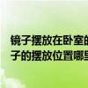 镜子摆放在卧室的哪个位置最佳（急急急请告诉我卧室里镜子的摆放位置哪里合适）