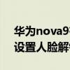 华为nova9有人脸解锁吗（华为nova9怎么设置人脸解锁）