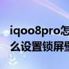 iqoo8pro怎么设置锁屏壁纸（iQOO8Pro怎么设置锁屏壁纸）