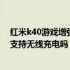 红米k40游戏增强版支持无线充电么（红米k40游戏增强版支持无线充电吗）