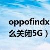 oppofindx3怎么关闭5g（OPPOfindX3怎么关闭5G）