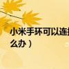 小米手环可以连接华为手机吗（小米手环6连接不上手机怎么办）