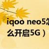 iqoo neo5怎么开启5g信号（iQOONeo5怎么开启5G）