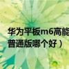 华为平板m6高能版充电器参数多少（华为平板m6高能版和普通版哪个好）