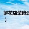 鲜花店装修过程（鲜花店装修费用了解的说下）