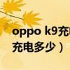 oppo k9充电多少分钟可以充满（OPPOK9充电多少）