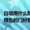 白墙用什么颜色的门最好看（求解答白墙什么颜色的门好看）