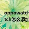 oppowatch闹钟怎么设置只震动（oppowatch怎么添加闹钟）