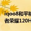 iqoo8和平精英怎么开120hz（iqoo8支持王者荣耀120Hz吗）