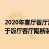 2020年客厅餐厅流行隔断装修风格（请教懂的朋友有没有关于饭厅客厅隔断装修方法 是什么）