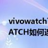 vivowatch可以连其他蓝牙耳机吗（vivoWATCH如何连接蓝牙耳机）