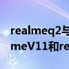 realmeq2与realmev11哪个值得购买（realmeV11和realmeq2pro哪个好）