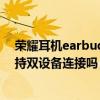 荣耀耳机earbuds2se指示灯一直闪（荣耀earbuds2se支持双设备连接吗）