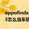 oppofindx3怎么当车钥匙的（OPPOfindX3怎么当车钥匙）