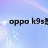 oppo k9s是双5g吗（oppok9是5G吗）