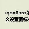 iqoo8pro怎么设置图标有字（iqoo8pro怎么设置图标有字）