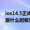 ios14.5正式版什么时候更新(iOS14.5正式版什么时候更新) ios14.5正式版什么时候更新(iOS14.5正式版什么时候更新)