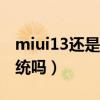 miui13还是安卓系统吗（miui系统是安卓系统吗）