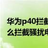 华为p40拦截短信在哪里能查到(华为p40怎么拦截骚扰电话) 华为p40拦截短信在哪里能查到(华为p40怎么拦截骚扰电话)