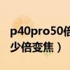 p40pro50倍变焦不清楚（荣耀50pro支持多少倍变焦）