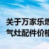 关于万家乐燃气灶的报价（哪位说说万家乐燃气灶配件价格）