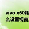 vivo x60耗电快怎么解决（vivox60pro 怎么设置视窗风格）