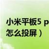 小米平板5 pro怎么投屏手机（小米平板5Pro怎么投屏）