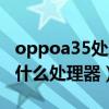 oppoa35处理器是什么型号（oppoa35采用什么处理器）