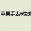 苹果手表6快充（AppleWatch6支持快充吗）
