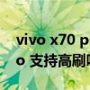 vivo x70 pro支持双扬声器吗（vivoX70Pro 支持高刷吗）
