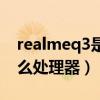 realmeq3是几核处理器（realmeq3搭载什么处理器）