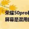 荣耀50pro和mate40pro屏幕（荣耀50Pro屏幕是混用的吗）
