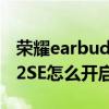 荣耀earbuds2se降噪怎么开（荣耀EarBuds2SE怎么开启降噪）