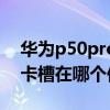 华为p50pro卡槽在哪个位置（华为P50Pro卡槽在哪个位置）