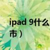 ipad 9什么时候上市（iPad 9代什么时候上市）