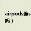 airpods连switch（airpods3可以连switch吗）