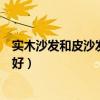 实木沙发和皮沙发哪个更好用（想问下大家实木还是皮沙发好）